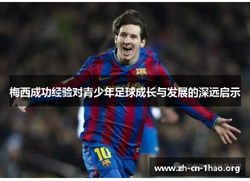 梅西成功经验对青少年足球成长与发展的深远启示 梅西成功经验对青少年足球成长与发展的深远启示
