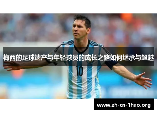 梅西的足球遗产与年轻球员的成长之路如何继承与超越 梅西的足球遗产与年轻球员的成长之路如何继承与超越