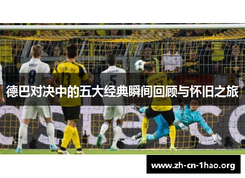 德巴对决中的五大经典瞬间回顾与怀旧之旅 德巴对决中的五大经典瞬间回顾与怀旧之旅