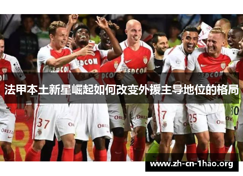 法甲本土新星崛起如何改变外援主导地位的格局 法甲本土新星崛起如何改变外援主导地位的格局