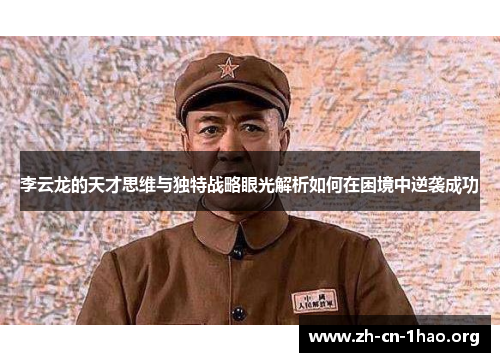 李云龙的天才思维与独特战略眼光解析如何在困境中逆袭成功 李云龙的天才思维与独特战略眼光解析如何在困境中逆袭成功