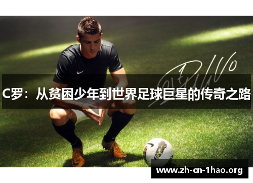 C罗:从贫困少年到世界足球巨星的传奇之路 C罗:从贫困少年到世界足球巨星的传奇之路