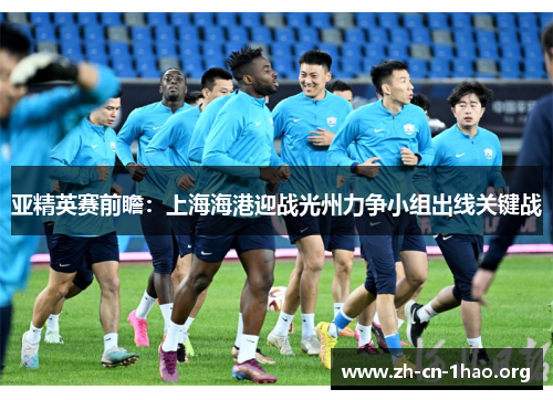 亚精英赛前瞻:上海海港迎战光州力争小组出线关键战 亚精英赛前瞻:上海海港迎战光州力争小组出线关键战