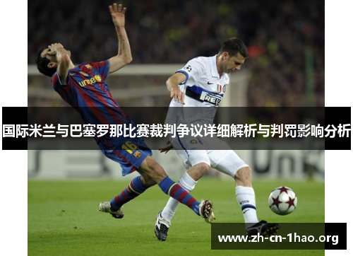 国际米兰与巴塞罗那比赛裁判争议详细解析与判罚影响分析 国际米兰与巴塞罗那比赛裁判争议详细解析与判罚影响分析