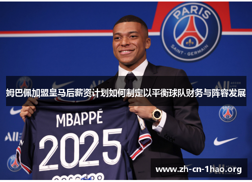 姆巴佩加盟皇马后薪资计划如何制定以平衡球队财务与阵容发展 姆巴佩加盟皇马后薪资计划如何制定以平衡球队财务与阵容发展