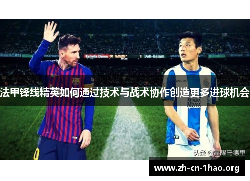 法甲锋线精英如何通过技术与战术协作创造更多进球机会 法甲锋线精英如何通过技术与战术协作创造更多进球机会