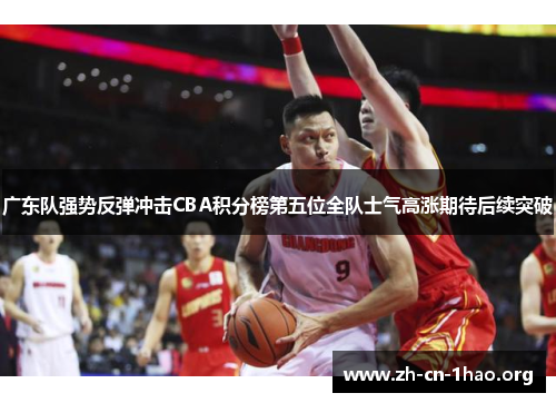 广东队强势反弹冲击CBA积分榜第五位全队士气高涨期待后续突破 广东队强势反弹冲击CBA积分榜第五位全队士气高涨期待后续突破