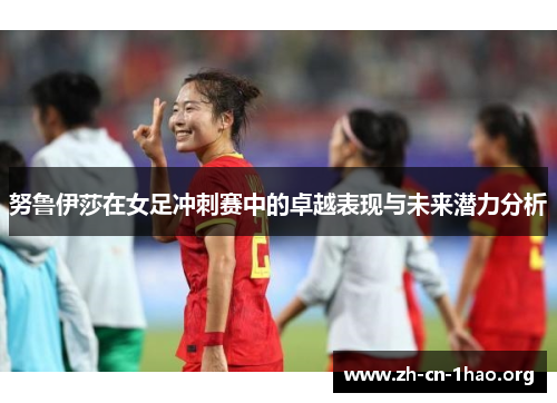 努鲁伊莎在女足冲刺赛中的卓越表现与未来潜力分析 努鲁伊莎在女足冲刺赛中的卓越表现与未来潜力分析