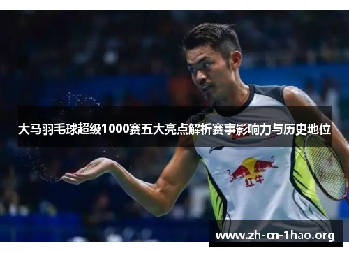 大马羽毛球超级1000赛五大亮点解析赛事影响力与历史地位 大马羽毛球超级1000赛五大亮点解析赛事影响力与历史地位