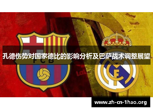孔德伤势对国家德比的影响分析及巴萨战术调整展望 孔德伤势对国家德比的影响分析及巴萨战术调整展望