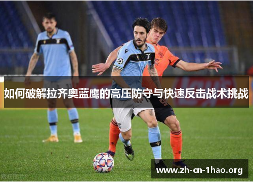 如何破解拉齐奥蓝鹰的高压防守与快速反击战术挑战 如何破解拉齐奥蓝鹰的高压防守与快速反击战术挑战