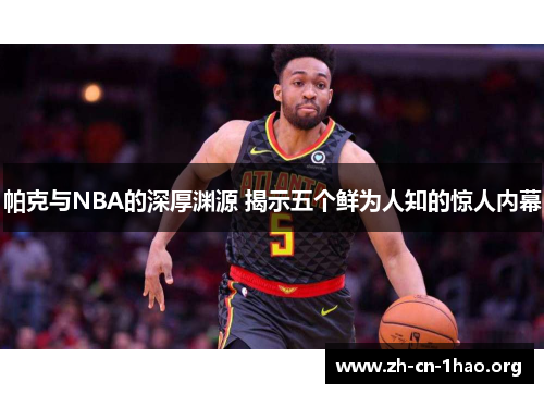 帕克与NBA的深厚渊源 揭示五个鲜为人知的惊人内幕 帕克与NBA的深厚渊源 揭示五个鲜为人知的惊人内幕