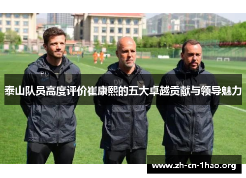 泰山队员高度评价崔康熙的五大卓越贡献与领导魅力 泰山队员高度评价崔康熙的五大卓越贡献与领导魅力