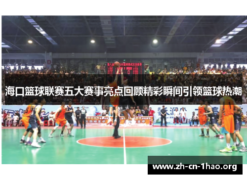 海口篮球联赛五大赛事亮点回顾精彩瞬间引领篮球热潮 海口篮球联赛五大赛事亮点回顾精彩瞬间引领篮球热潮