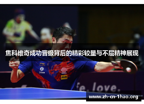 焦科维奇成功晋级背后的精彩较量与不屈精神展现 焦科维奇成功晋级背后的精彩较量与不屈精神展现
