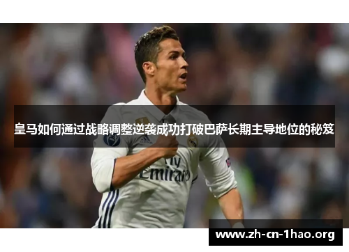 皇马如何通过战略调整逆袭成功打破巴萨长期主导地位的秘笈 皇马如何通过战略调整逆袭成功打破巴萨长期主导地位的秘笈