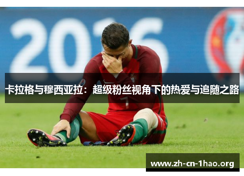 卡拉格与穆西亚拉:超级粉丝视角下的热爱与追随之路 卡拉格与穆西亚拉:超级粉丝视角下的热爱与追随之路