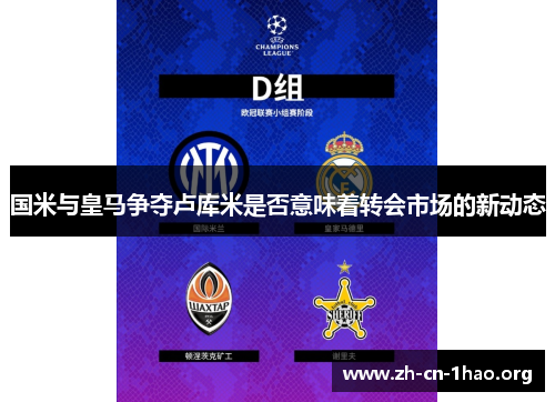 国米与皇马争夺卢库米是否意味着转会市场的新动态 国米与皇马争夺卢库米是否意味着转会市场的新动态