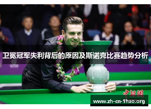 卫冕冠军失利背后的原因及斯诺克比赛趋势分析 卫冕冠军失利背后的原因及斯诺克比赛趋势分析