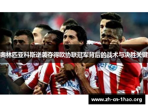 奥林匹亚科斯逆袭夺得欧协联冠军背后的战术与决胜关键 奥林匹亚科斯逆袭夺得欧协联冠军背后的战术与决胜关键