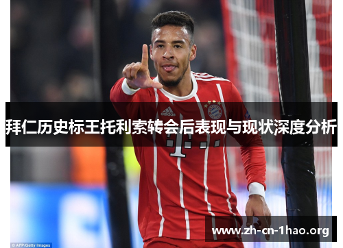 拜仁历史标王托利索转会后表现与现状深度分析 拜仁历史标王托利索转会后表现与现状深度分析