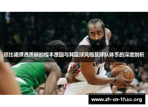 恩比德遭遇质疑的根本原因与其篮球风格及球队体系的深度剖析 恩比德遭遇质疑的根本原因与其篮球风格及球队体系的深度剖析
