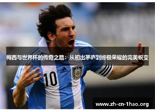 梅西与世界杯的传奇之路:从初出茅庐到终极荣耀的完美蜕变 梅西与世界杯的传奇之路:从初出茅庐到终极荣耀的完美蜕变