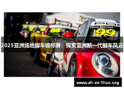 2025亚洲场地脚车锦标赛:探索亚洲新一代脚车风云 2025亚洲场地脚车锦标赛:探索亚洲新一代脚车风云