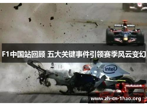 F1中国站回顾 五大关键事件引领赛季风云变幻 F1中国站回顾 五大关键事件引领赛季风云变幻