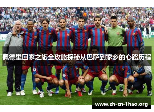 佩德里回家之旅全攻略探秘从巴萨到家乡的心路历程 佩德里回家之旅全攻略探秘从巴萨到家乡的心路历程