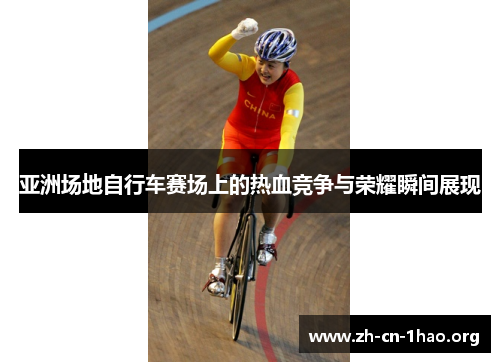 亚洲场地自行车赛场上的热血竞争与荣耀瞬间展现 亚洲场地自行车赛场上的热血竞争与荣耀瞬间展现