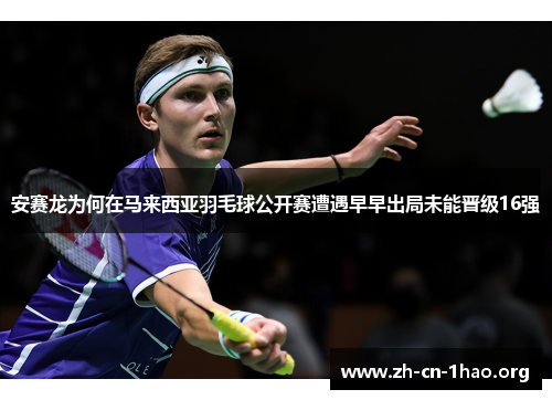 安赛龙为何在马来西亚羽毛球公开赛遭遇早早出局未能晋级16强 安赛龙为何在马来西亚羽毛球公开赛遭遇早早出局未能晋级16强