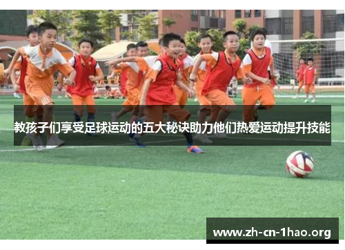 教孩子们享受足球运动的五大秘诀助力他们热爱运动提升技能 教孩子们享受足球运动的五大秘诀助力他们热爱运动提升技能