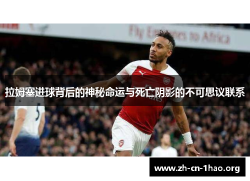 拉姆塞进球背后的神秘命运与死亡阴影的不可思议联系 拉姆塞进球背后的神秘命运与死亡阴影的不可思议联系