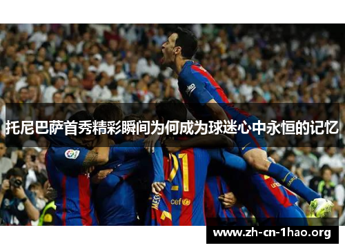 托尼巴萨首秀精彩瞬间为何成为球迷心中永恒的记忆 托尼巴萨首秀精彩瞬间为何成为球迷心中永恒的记忆