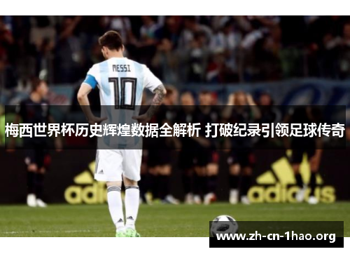 梅西世界杯历史辉煌数据全解析 打破纪录引领足球传奇 梅西世界杯历史辉煌数据全解析 打破纪录引领足球传奇