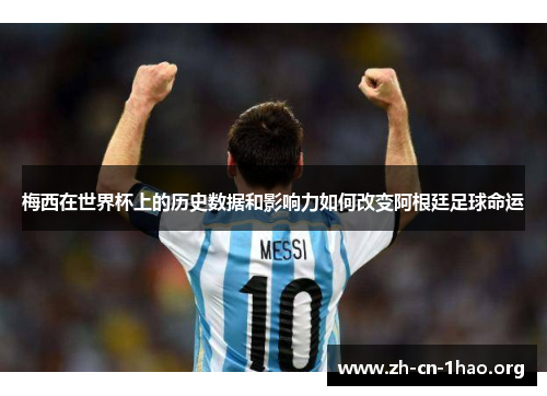 梅西在世界杯上的历史数据和影响力如何改变阿根廷足球命运 梅西在世界杯上的历史数据和影响力如何改变阿根廷足球命运
