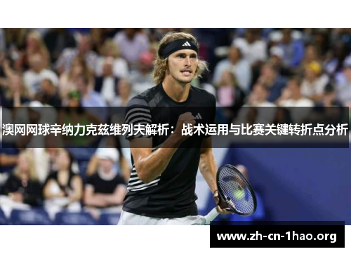 澳网网球辛纳力克兹维列夫解析:战术运用与比赛关键转折点分析 澳网网球辛纳力克兹维列夫解析:战术运用与比赛关键转折点分析