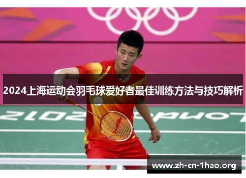 2024上海运动会羽毛球爱好者最佳训练方法与技巧解析