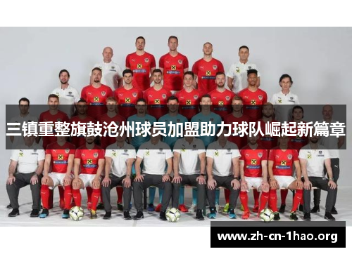 三镇重整旗鼓沧州球员加盟助力球队崛起新篇章 三镇重整旗鼓沧州球员加盟助力球队崛起新篇章