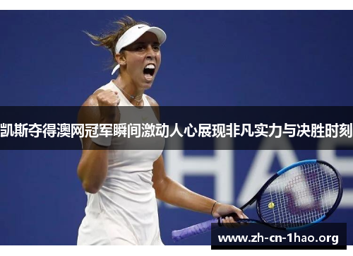 凯斯夺得澳网冠军瞬间激动人心展现非凡实力与决胜时刻 凯斯夺得澳网冠军瞬间激动人心展现非凡实力与决胜时刻