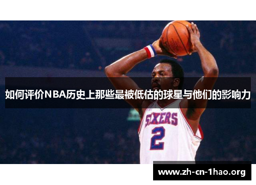 如何评价NBA历史上那些最被低估的球星与他们的影响力 如何评价NBA历史上那些最被低估的球星与他们的影响力
