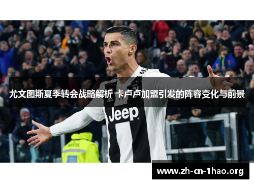 尤文图斯夏季转会战略解析 卡卢卢加盟引发的阵容变化与前景 尤文图斯夏季转会战略解析 卡卢卢加盟引发的阵容变化与前景