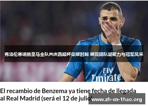 弗洛伦蒂诺携皇马全队共庆西超杯荣耀时刻 展现团队凝聚力与冠军风采 弗洛伦蒂诺携皇马全队共庆西超杯荣耀时刻 展现团队凝聚力与冠军风采