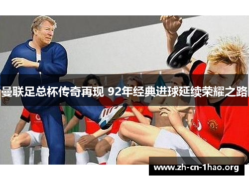 曼联足总杯传奇再现 92年经典进球延续荣耀之路 曼联足总杯传奇再现 92年经典进球延续荣耀之路