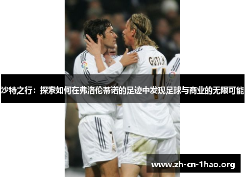 沙特之行:探索如何在弗洛伦蒂诺的足迹中发现足球与商业的无限可能 沙特之行:探索如何在弗洛伦蒂诺的足迹中发现足球与商业的无限可能