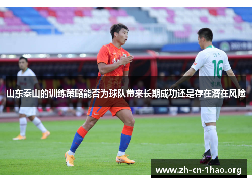 山东泰山的训练策略能否为球队带来长期成功还是存在潜在风险 山东泰山的训练策略能否为球队带来长期成功还是存在潜在风险