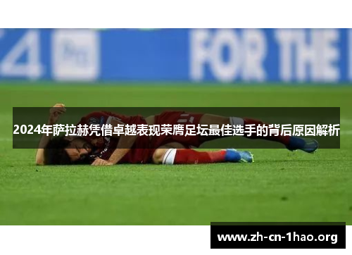2024年萨拉赫凭借卓越表现荣膺足坛最佳选手的背后原因解析 2024年萨拉赫凭借卓越表现荣膺足坛最佳选手的背后原因解析