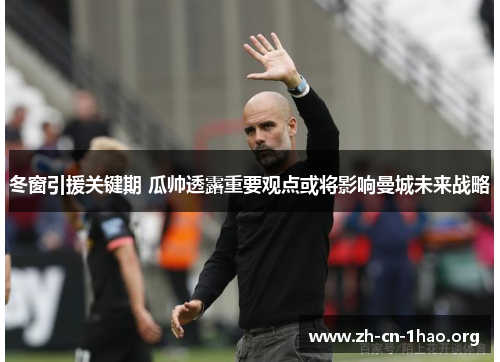 冬窗引援关键期 瓜帅透露重要观点或将影响曼城未来战略 冬窗引援关键期 瓜帅透露重要观点或将影响曼城未来战略