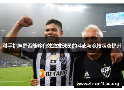对手挑衅是否能够有效激发球员的斗志与竞技状态提升 对手挑衅是否能够有效激发球员的斗志与竞技状态提升